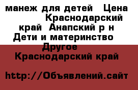 манеж для детей › Цена ­ 1 000 - Краснодарский край, Анапский р-н Дети и материнство » Другое   . Краснодарский край